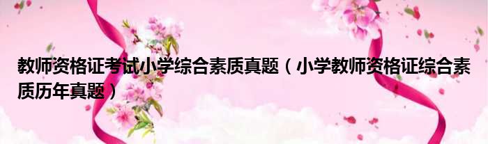 教师资格证考试小学综合素质真题（小学教师资格证综合素质历年真题）