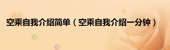  空乘自我介绍简单（空乘自我介绍一分钟）