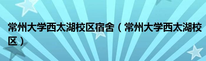  常州大学西太湖校区宿舍（常州大学西太湖校区）