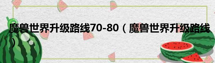 魔兽世界升级路线70-80（魔兽世界升级路线）