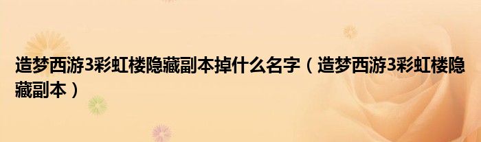 造梦西游3彩虹楼隐藏副本掉什么名字（造梦西游3彩虹楼隐藏副本）