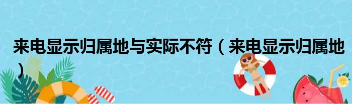 来电显示归属地与实际不符（来电显示归属地）