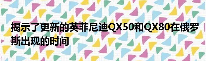 揭示了更新的英菲尼迪QX50和QX80在俄罗斯出现的时间