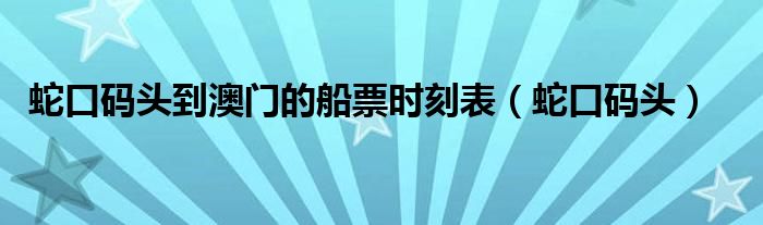  蛇口码头到澳门的船票时刻表（蛇口码头）