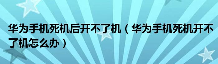  华为手机死机后开不了机（华为手机死机开不了机怎么办）