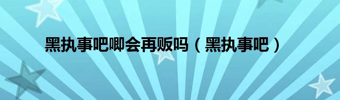  黑执事吧唧会再贩吗（黑执事吧）