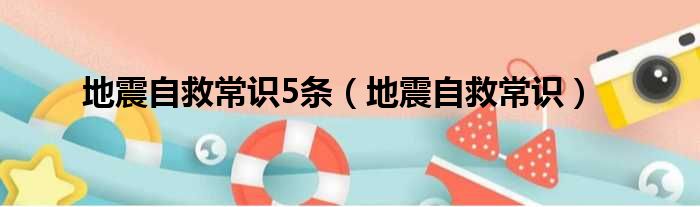 地震自救常识5条（地震自救常识）