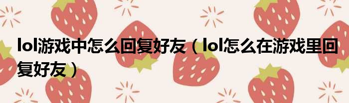 lol游戏中怎么回复好友（lol怎么在游戏里回复好友）