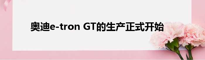 奥迪e-tron GT的生产正式开始