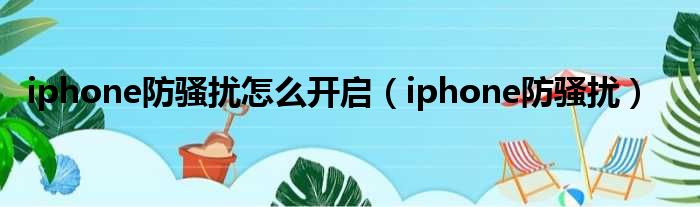 iphone防骚扰怎么开启（iphone防骚扰）