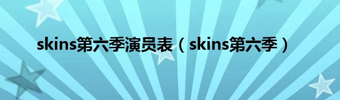  skins第六季演员表（skins第六季）