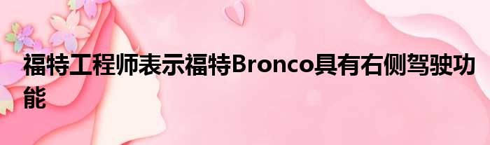 福特工程师表示福特Bronco具有右侧驾驶功能