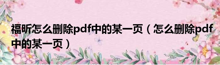 福昕怎么删除pdf中的某一页（怎么删除pdf中的某一页）