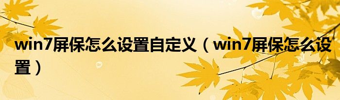 win7屏保怎么设置自定义（win7屏保怎么设置）