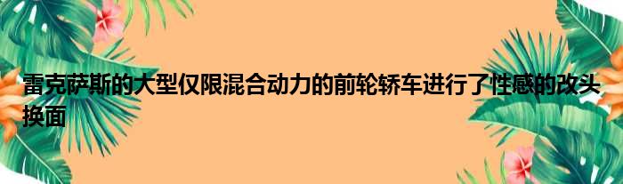 雷克萨斯的大型仅限混合动力的前轮轿车进行了性感的改头换面