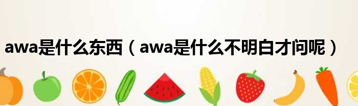 awa是什么东西（awa是什么不明白才问呢）