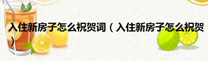 入住新房子怎么祝贺词（入住新房子怎么祝贺）