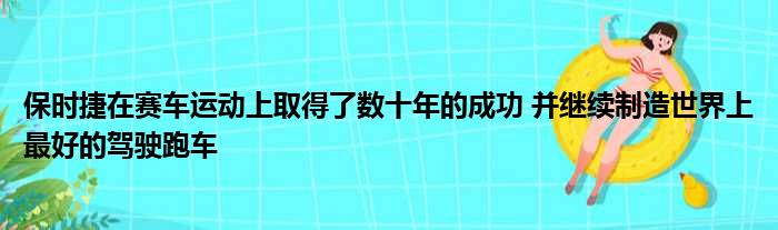 保时捷在赛车运动上取得了数十年的成功 并继续制造世界上最好的驾驶跑车