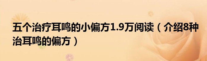  五个治疗耳鸣的小偏方1.9万阅读（介绍8种治耳鸣的偏方）