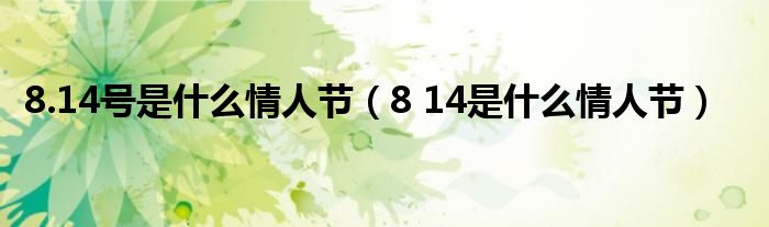  8.14号是什么情人节（8 14是什么情人节）