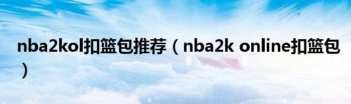  nba2kol扣篮包推荐（nba2k online扣篮包）