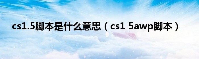  cs1.5脚本是什么意思（cs1 5awp脚本）