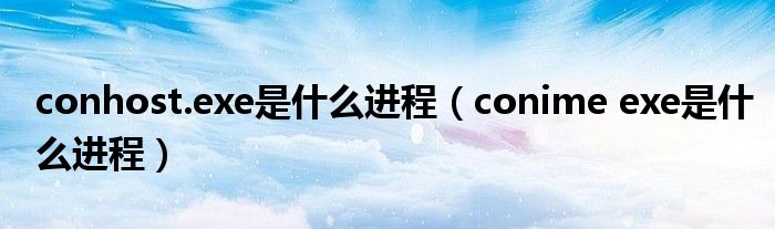  conhost.exe是什么进程（conime exe是什么进程）