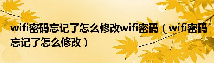  wifi密码忘记了怎么修改wifi密码（wifi密码忘记了怎么修改）