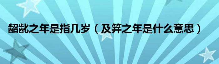  龆龀之年是指几岁（及笄之年是什么意思）