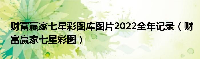  财富赢家七星彩图库图片2022全年记录（财富赢家七星彩图）