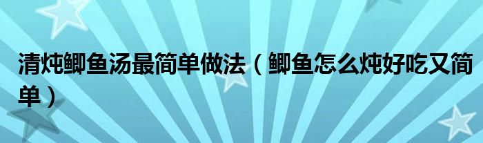  清炖鲫鱼汤最简单做法（鲫鱼怎么炖好吃又简单）