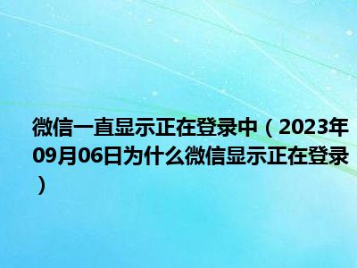 微信一直显示正在登录中（2023年09月06日为什么微信显示正在登录）