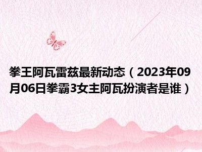 拳王阿瓦雷兹最新动态（2023年09月06日拳霸3女主阿瓦扮演者是谁）