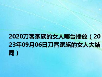 2020刀客家族的女人哪台播放（2023年09月06日刀客家族的女人大结局）