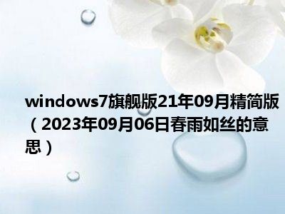 windows7旗舰版21年09月精简版（2023年09月06日春雨如丝的意思）