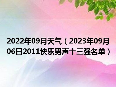 2022年09月天气（2023年09月06日2011快乐男声十三强名单）