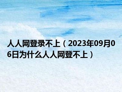 人人网登录不上（2023年09月06日为什么人人网登不上）