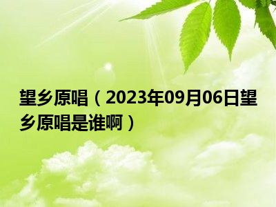 望乡原唱（2023年09月06日望乡原唱是谁啊）