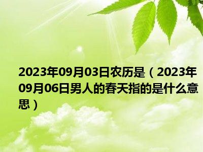 2023年09月03日农历是（2023年09月06日男人的春天指的是什么意思）