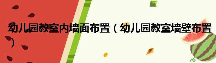 幼儿园教室内墙面布置（幼儿园教室墙壁布置）