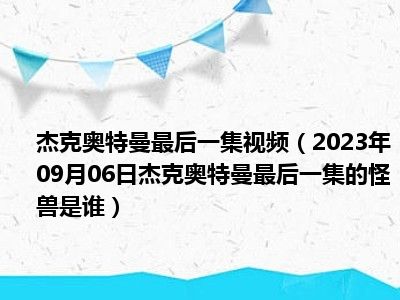 杰克奥特曼最后一集视频（2023年09月06日杰克奥特曼最后一集的怪兽是谁）