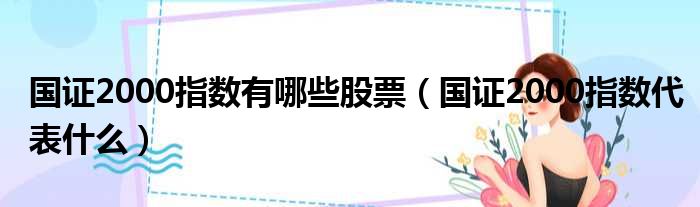 国证2000指数有哪些股票（国证2000指数代表什么）