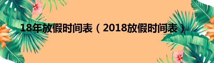 18年放假时间表（2018放假时间表）