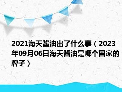 2021海天酱油出了什么事（2023年09月06日海天酱油是哪个国家的牌子）