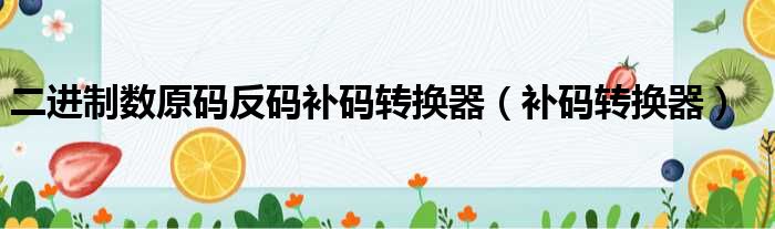 二进制数原码反码补码转换器（补码转换器）