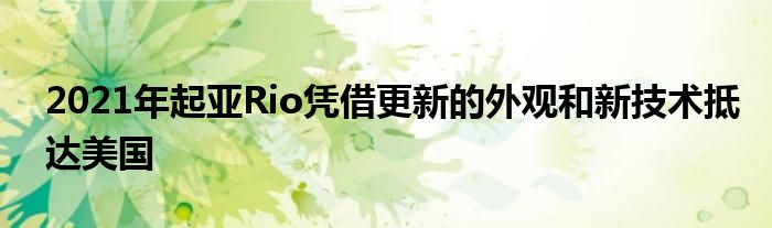 2021年起亚Rio凭借更新的外观和新技术抵达美国