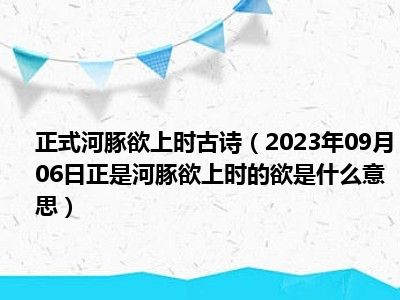 正式河豚欲上时古诗（2023年09月06日正是河豚欲上时的欲是什么意思）