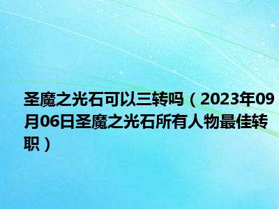 圣魔之光石可以三转吗（2023年09月06日圣魔之光石所有人物最佳转职）