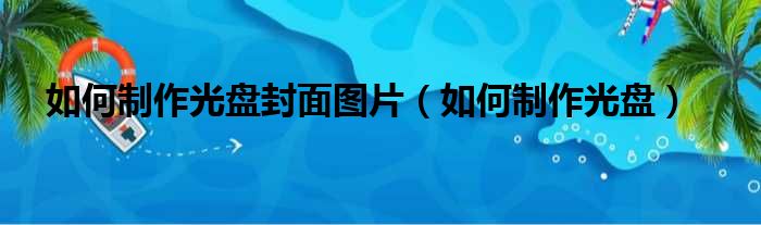 如何制作光盘封面图片（如何制作光盘）