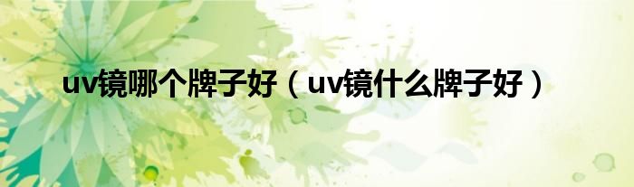  uv镜哪个牌子好（uv镜什么牌子好）